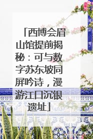 西博会眉山馆提前揭秘：可与数字苏东坡同屏吟诗，漫游江口沉银遗址