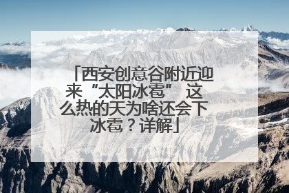 西安创意谷附近迎来“太阳冰雹” 这么热的天为啥还会下冰雹？详解