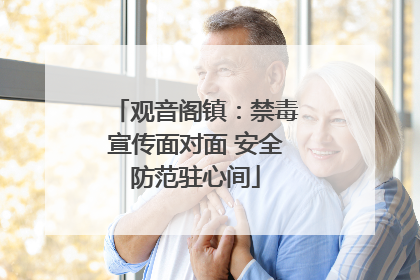 观音阁镇：禁毒宣传面对面 安全防范驻心间