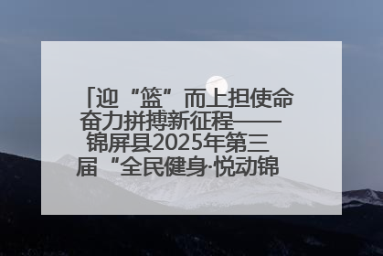 迎“篮”而上担使命 奋力拼搏新征程——锦屏县2025年第三届“全民健身·悦动锦屏”篮球赛圆满闭幕