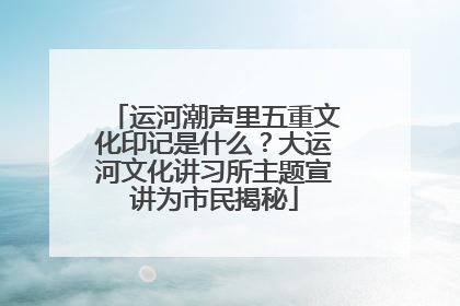 运河潮声里五重文化印记是什么？大运河文化讲习所主题宣讲为市民揭秘
