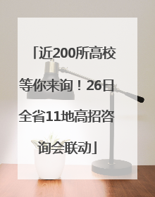 近200所高校等你来询！26日全省11地高招咨询会联动