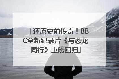 还原史前传奇！BBC全新纪录片《与恐龙同行》重磅回归