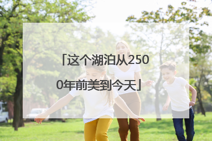这个湖泊从2500年前美到今天