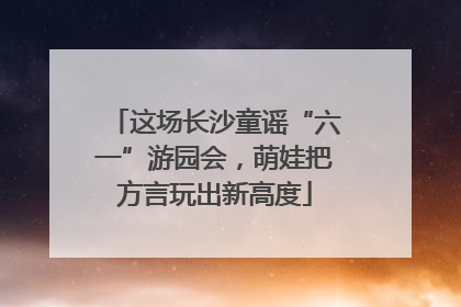 这场长沙童谣“六一”游园会，萌娃把方言玩出新高度