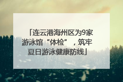 连云港海州区为9家游泳馆“体检”，筑牢夏日游泳健康防线