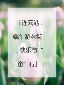 连云港：端午游老街，快乐与“童”行
