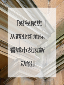 财经聚焦｜从商业新地标看城市发展新动能