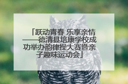 跃动青春 乐享亲情——德清县培康学校成功举办韵律操大赛暨亲子趣味运动会