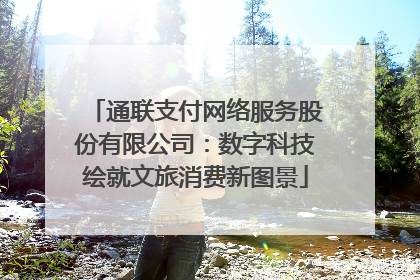 通联支付网络服务股份有限公司：数字科技绘就文旅消费新图景