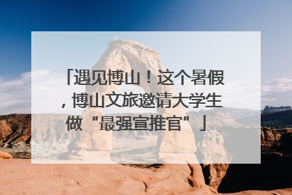 遇见博山！这个暑假，博山文旅邀请大学生做“最强宣推官”