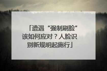 遭遇“强制刷脸”该如何应对？人脸识别新规明起施行