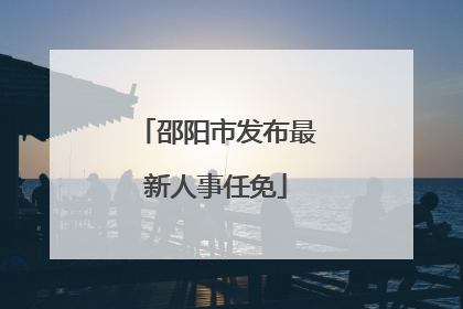 邵阳市发布最新人事任免