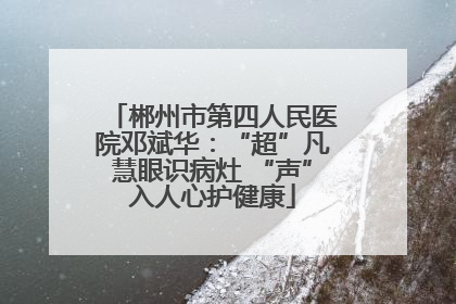 郴州市第四人民医院邓斌华：“超”凡慧眼识病灶 “声”入人心护健康