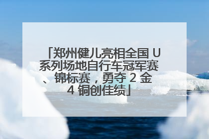 郑州健儿亮相全国 U 系列场地自行车冠军赛、锦标赛，勇夺 2 金 4 铜创佳绩
