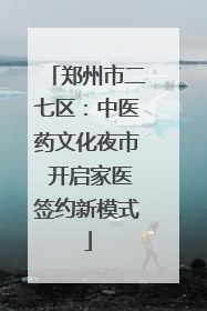 郑州市二七区：中医药文化夜市 开启家医签约新模式