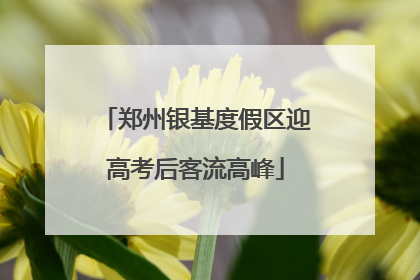 郑州银基度假区迎高考后客流高峰