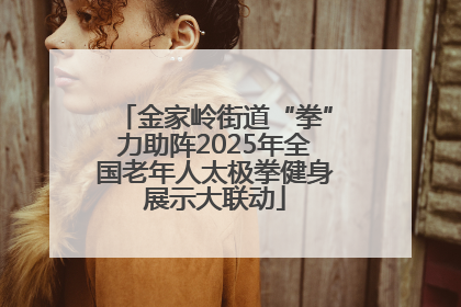 金家岭街道“拳”力助阵2025年全国老年人太极拳健身展示大联动