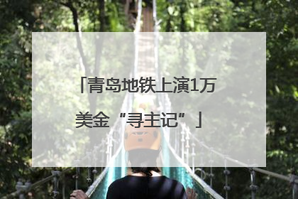 青岛地铁上演1万美金“寻主记”