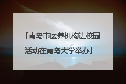 青岛市医养机构进校园活动在青岛大学举办