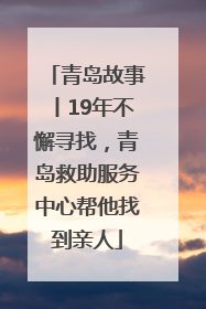 青岛故事丨19年不懈寻找，青岛救助服务中心帮他找到亲人
