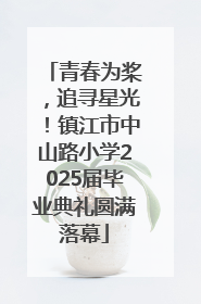 青春为桨，追寻星光！镇江市中山路小学2025届毕业典礼圆满落幕