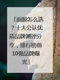 面膜怎么选？十大公认优质品牌测评分享，排行榜前10强品牌曝光