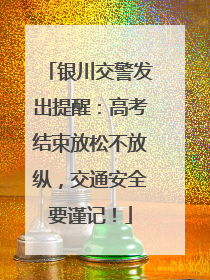 银川交警发出提醒：高考结束放松不放纵，交通安全要谨记！