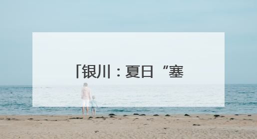 银川：夏日“塞上湖城”美如画