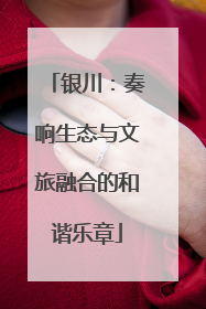 银川：奏响生态与文旅融合的和谐乐章