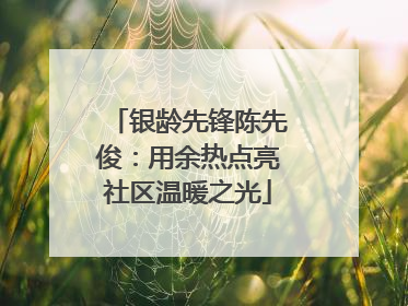 银龄先锋陈先俊：用余热点亮社区温暖之光