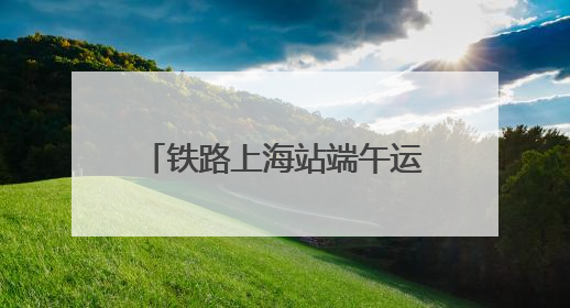 铁路上海站端午运输方案出台 5天或发客238.5万