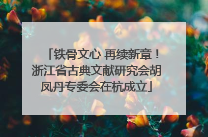 铁骨文心 再续新章！浙江省古典文献研究会胡凤丹专委会在杭成立