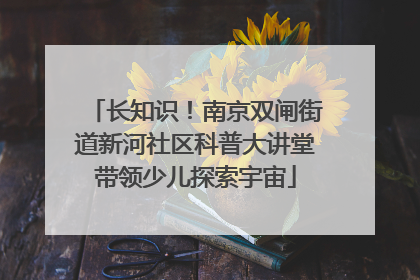 长知识！南京双闸街道新河社区科普大讲堂带领少儿探索宇宙