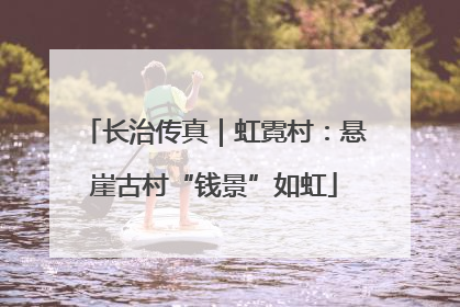 长治传真｜虹霓村：悬崖古村“钱景”如虹