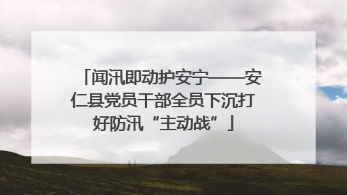 闻汛即动护安宁——安仁县党员干部全员下沉打好防汛“主动战”