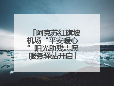 阿克苏红旗坡机场“平安暖心”阳光助残志愿服务驿站开启