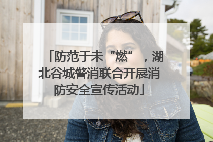 防范于未“燃”，湖北谷城警消联合开展消防安全宣传活动