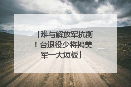 难与解放军抗衡！台退役少将揭美军一大短板