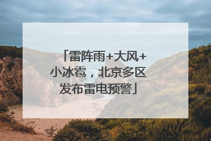 雷阵雨+大风+小冰雹，北京多区发布雷电预警