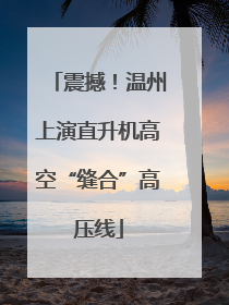 震撼！温州上演直升机高空“缝合”高压线