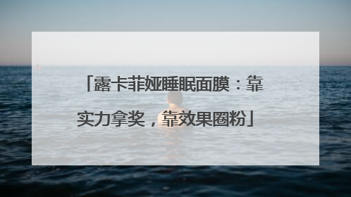 露卡菲娅睡眠面膜：靠实力拿奖，靠效果圈粉