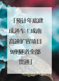预计年底建成通车！成南高速扩容项目9座隧道全部贯通
