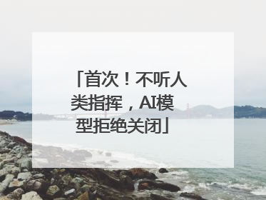 首次！不听人类指挥，AI模型拒绝关闭