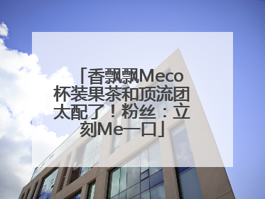 香飘飘Meco杯装果茶和顶流团太配了！粉丝：立刻Me一口