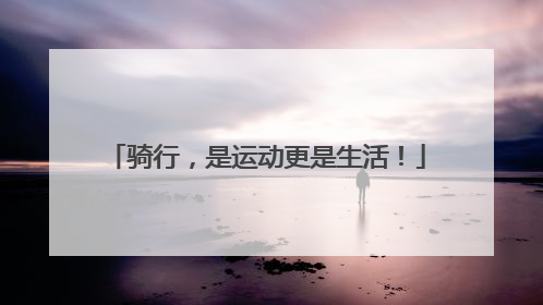 骑行，是运动更是生活！