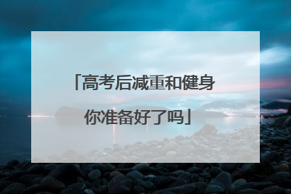高考后减重和健身 你准备好了吗