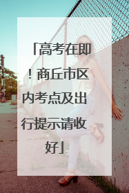 高考在即！商丘市区内考点及出行提示请收好