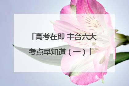 高考在即 丰台六大考点早知道（一）