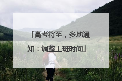 高考将至，多地通知：调整上班时间